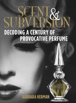 Scent &amp; Subversion: Decoding a Century of Provocative Perfume (Hardcover)