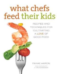 What Chefs Feed Their Kids: Recipes and Techniques for Cultivating a Love of Good Food (Paperback)