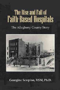 The Rise and Fall of Faith-Based Hospitals: The Allegheny County Story (Paperback)