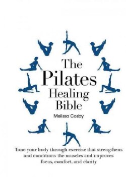 The Pilates Healing Bible: Tone you body through exercise that strengthens and conditions the muscles and improve... (Paperback)