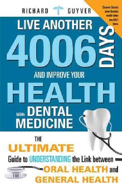 Live Another 4006 Days and Improve Your Health With Dental Medicine: The Ultimate Guide to Understanding the Link... (Paperback)