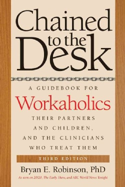 Chained to the Desk: A Guidebook for Workaholics, Their Partners and Children, and the Clinicians Who Treat Them (Paperback)