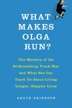 What Makes Olga Run?: The Mystery of the 90-Something Track Star and What She Can Teach Us About Living Longer, H... (Hardcover)