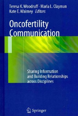 Oncofertility Communication: Sharing Information and Building Relationships Across Disciplines (Hardcover)
