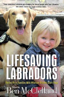 Lifesaving Labradors: Stories From Families With Wildrose Diabetic Alert Dogs (Paperback)