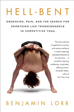 Hell-Bent: Obsession, Pain, and the Search for Something Like Transcendence in Competitive Yoga (Paperback)