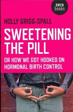 Sweetening the Pill: Or How We Got Hooked on Hormonal Birth Control (Paperback)