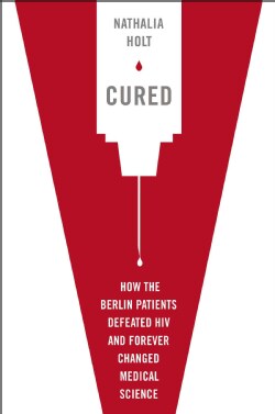Cured: How the Berlin Patients Defeated HIV and Forever Changed Medical Science (Hardcover)