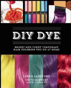 DIY Dye: Bright and Funky Temporary Hair Coloring You Do at Home (Hardcover)