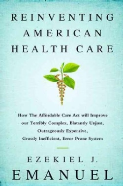Reinventing American Health Care: How the Affordable Care Act Will Improve Our Terribly Complex, Blatantly Unjust... (Hardcover)