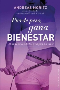 Pierde peso, gana bienestar / Feel Great, Lose Weight: Abandona Las Dietas Y Empieza a Vivir (Paperback)