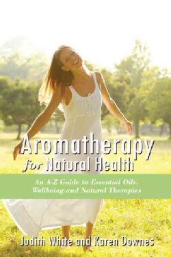 Aromatheraphy for Natural Health: An A-Z Guide to Essential Oils, Wellbeing and Natural Therapies (Paperback)