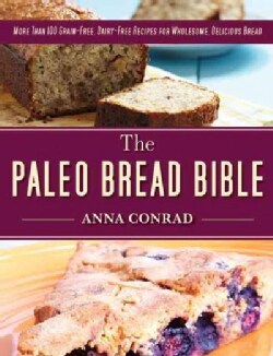 The Paleo Bread Bible: More Than 100 Grain-Free, Dairy-Free Recipes for Wholesome, Delicious Bread (Hardcover)