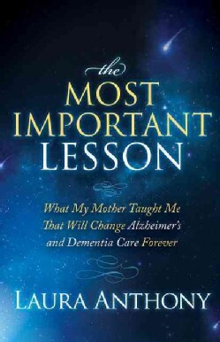 The Most Important Lesson: What My Mother Taught Me That Will Change Alzheimer's and Dementia Care Forever (Paperback)