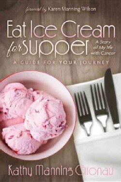 Eat Ice Cream for Supper: A Story of My Life With Cancer. a Guide for Your Journey (Paperback)