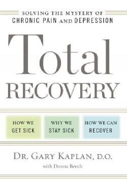 Total Recovery: Solving the Mystery of Chronic Pain and Depression: How We Get Sick/Why We Stay Sick/How We Can R... (Hardcover)
