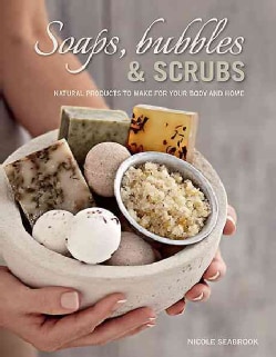 Soaps, Bubbles &amp; Scrubs: Natural Products to Make for Your Body and Home (Paperback)