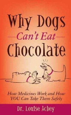 Why Dogs Can't Eat Chocolate: How Medicines Work and How You Can Take Them Safely (Hardcover)