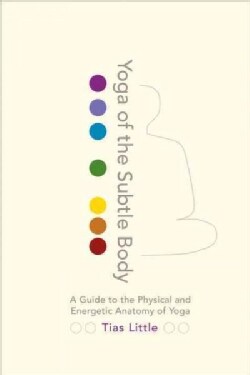 Yoga of the Subtle Body: A Guide to the Physical and Energetic Anatomy of Yoga (Paperback)