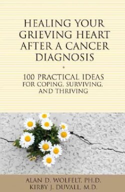 Healing Your Grieving Heart After a Cancer Diagnosis: 100 Practical Ideas for Coping, Surviving, and Thriving (Paperback)