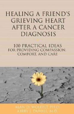 Healing a Friend or Loved One's Grieving Heart After a Cancer Diagnosis: 100 Practical Ideas for Providing Compas... (Paperback)