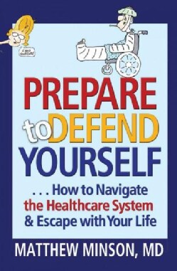 Prepare to Defend Yourself: How to Navigate the Healthcare System &amp; Escape With Your Life (Paperback)