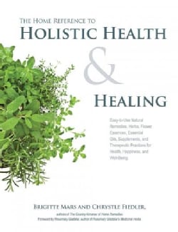 The Home Reference to Holistic Health and Healing: Easy-to-use Natural Remedies, Herbs, Flower Essences, Essentia... (Paperback)