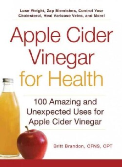 Apple Cider Vinegar for Health: 100 Amazing and Unexpected Uses for Apple Cider Vinegar (Paperback)