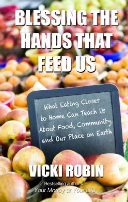Blessing the Hands That Feed Us: What Eating Closer to Home Can Teach Us About Food, Community, and Our Place on ... (Hardcover)