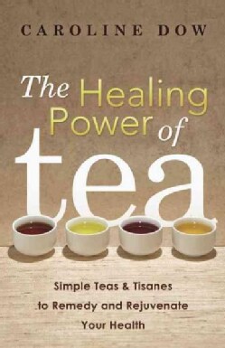 The Healing Power of Tea: Simple Teas &amp; Tisanes to Remedy and Rejuvenate Your Health (Paperback)