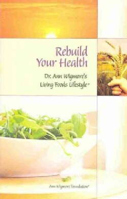 Rebuild Your Health: Dr. Ann Wigmore's Living Foods Lifestyle (Paperback)
