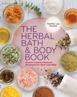 The Herbal Bath &amp; Body Book: Create Custom Natural Products for Hair and Skin (Paperback)