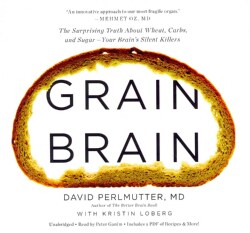 Grain Brain: The Surprising Truth About Wheat, Carbs, and Sugar - Your Brain's Silent Killers: Library Edition