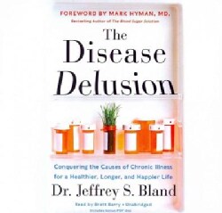 The Disease Delusion: Conquering the Causes of Chronic Illness for a Healthier, Longer, and Happier Life; Library ... (CD-Audio)