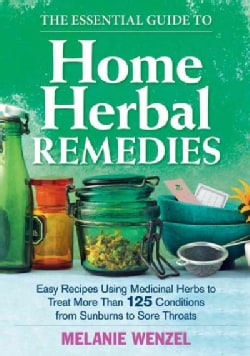 The Essential Guide to Home Herbal Remedies: Easy Recipes Using Medicinal Herbs to Treat More Than 125 Conditions... (Paperback)