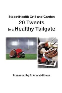 Steps4health Grill and Garden 20 Tweets to a Healthy Tailgate (Paperback)