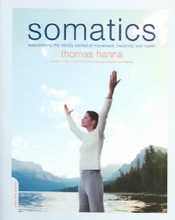 Somatics: Reawakening the Mind's Control of Movement, Flexibility, and Health (Paperback)