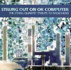 Various Artists - Strung Out On OK Computer: The String Quartet Tribute To Radiohead