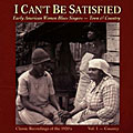 Various Artists - I Can`t Be Satisfied: Early American Women Vol. 1
