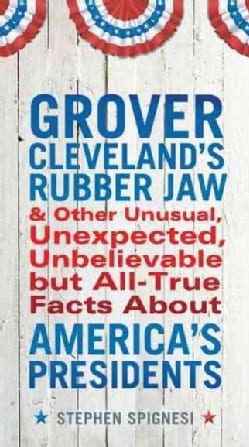 Grover Cleveland's Rubber Jaw and Other Unusual, Unexpected, Unbelievable But All-True Facts About America's Pres... (Paperback)