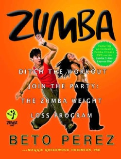 Zumba: Ditch the Workout, Join the Party: the Zumba Weight Loss Program