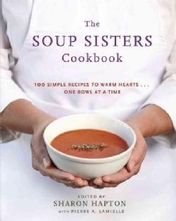 The Soup Sisters Cookbook: 100 Simple Recipes to Warm Hearts . . . One Bowl at a Time (Paperback)