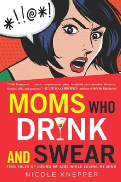 Moms Who Drink and Swear: True Tales of Loving My Kids While Losing My Mind (Paperback)