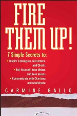 Fire Them Up!: 7 Simple Secrets To: Inspire Colleagues, Customers, and Clients; Sell Yourself, Your Vision, and Y... (Hardcover)
