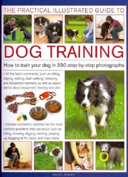 The Practical Illustrated Guide to Dog Training: How to Train Your Dog in 330 Step-by-Step Photographs (Hardcover)