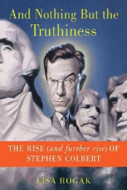 And Nothing But The Truthiness: The Rise (And Further Rise) of Stephen Colbert (Paperback)