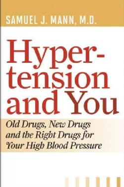 Hypertension and You: Old Drugs, New Drugs, and the Right Drugs for Your High Blood Pressure (Paperback)