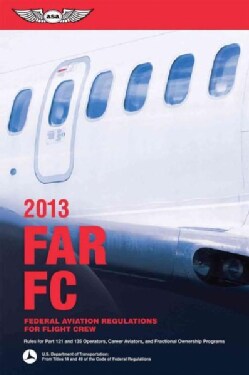 FAR / FC 2013: Federal Aviation Regulations for Flight Crew: Rules for Part 121 and 135 Operators, Career Aviator... (Paperback)