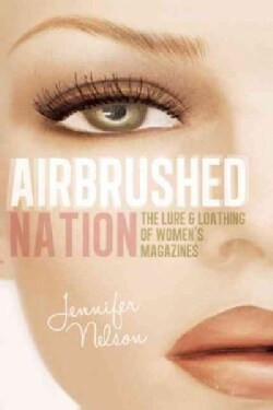 Airbrushed Nation: The Lure & Loathing of Women's Magazines (Paperback)