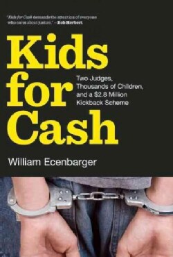 Kids for Cash: Two Judges, Thousands of Children, and a $2.6 Million Kickback Scheme (Hardcover)